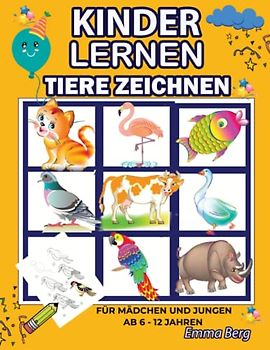 Kinder lernen Tiere Zeichnen: Für Mädchen und Jungen ab 6-12 Jahren: Eine Schritt für Schritt Anleitung, um Tiere mit Praktischen Übungen zu malen