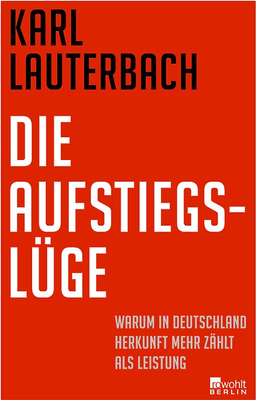 Die Aufstiegslüge. Warum in Deutschland Herkunft mehr zählt als Leistung