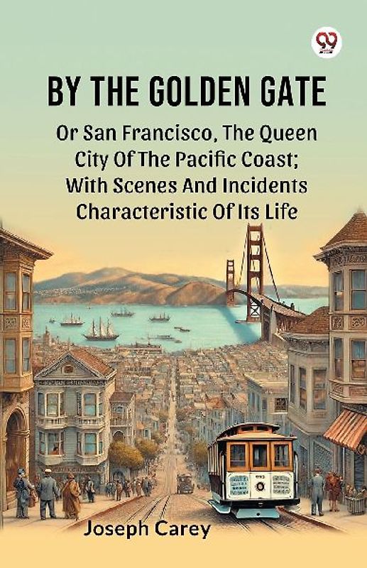By The Golden Gate Or San Francisco, The Queen City Of The Pacific Coast; With Scenes And Incidents Characteristic Of Its Life