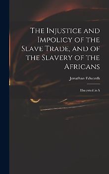 The Injustice and Impolicy of the Slave Trade, and of the Slavery of the Africans: Illustrated in A