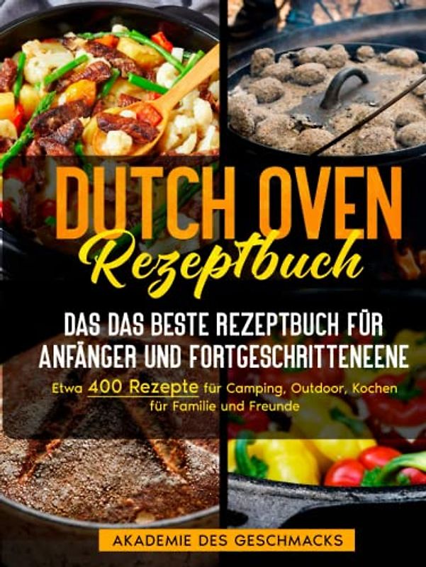 Dutch Oven Rezeptbuch: Das beste Rezeptbuch für Anfänger und Fortgeschrittene. Etwa 400 Rezepte für Camping, Outdoor, Kochen für Familie und Freunde (Die besten Kochbücher)