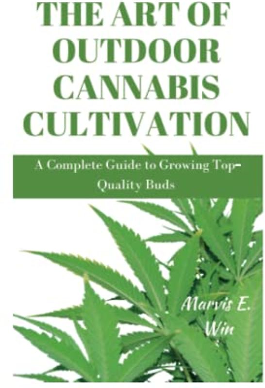 THE ART OF OUTDOOR CANNABIS CULTIVATION: A Complete Guide to Growing Top-Quality Buds