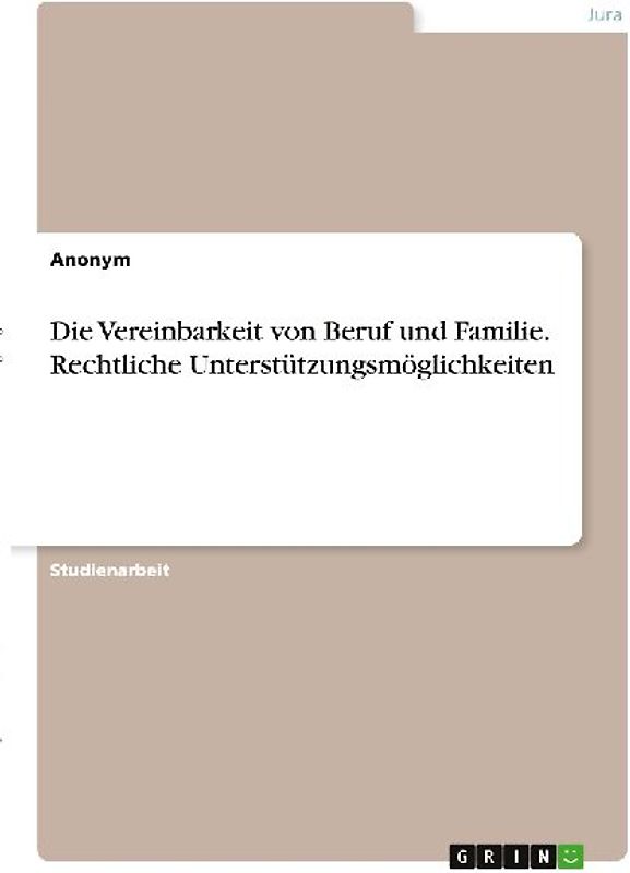 Die Vereinbarkeit von Beruf und Familie. Rechtliche Unterstützungsmöglichkeiten