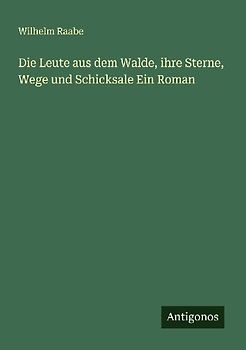 Die Leute aus dem Walde, ihre Sterne, Wege und Schicksale Ein Roman