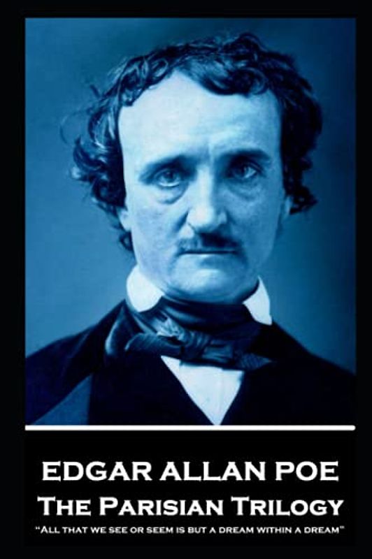 Edgar Allan Poe - The Parisian Trilogy: “All that we see or seem is but a dream within a dream”