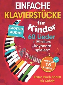 Einfache Klavierstücke für Kinder + Minikurs „Keyboard spielen“: Liederbuch für Kinder und Jugendliche 60 Lieder für Anfänger Erstes Buch Schritt für Schritt (+ Gratis Audio)
