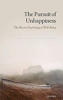 The Pursuit of Unhappiness: The Elusive Psychology of Well-Being - Daniel M. Haybron