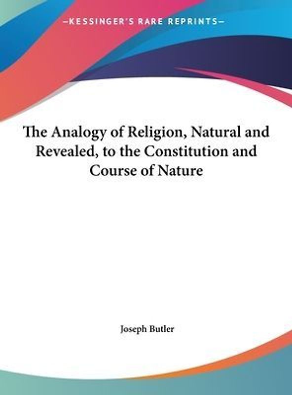 The Analogy of Religion, Natural and Revealed, to the Constitution and Course of Nature