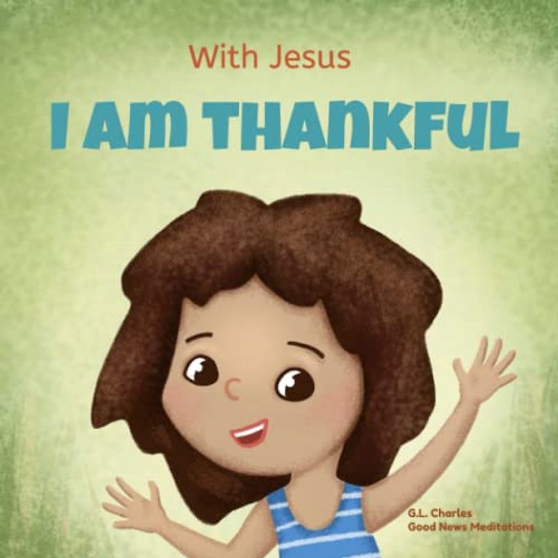 With Jesus I am Thankful: A Christian children's book about gratitude, helping kids give thanks in any circumstance; great biblical gift for ... ages 3-5, 6-8 (With Jesus Series, Band 8)