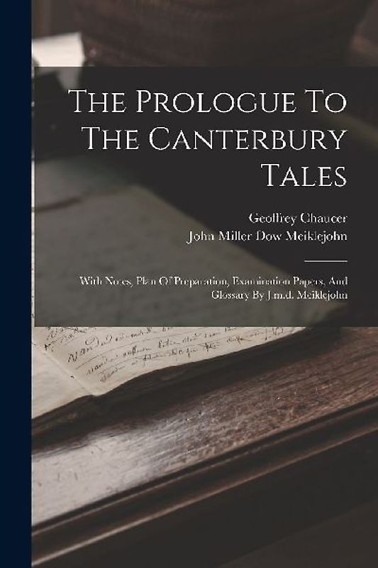 The Prologue To The Canterbury Tales: With Notes, Plan Of Preparation, Examination Papers, And Glossary By J.m.d. Meiklejohn