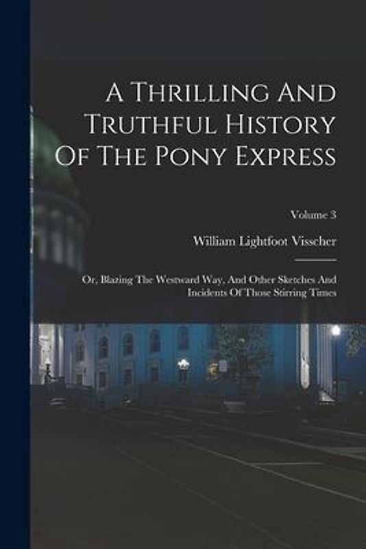 A Thrilling And Truthful History Of The Pony Express: Or, Blazing The Westward Way, And Other Sketches And Incidents Of Those Stirring Times; Volume 3