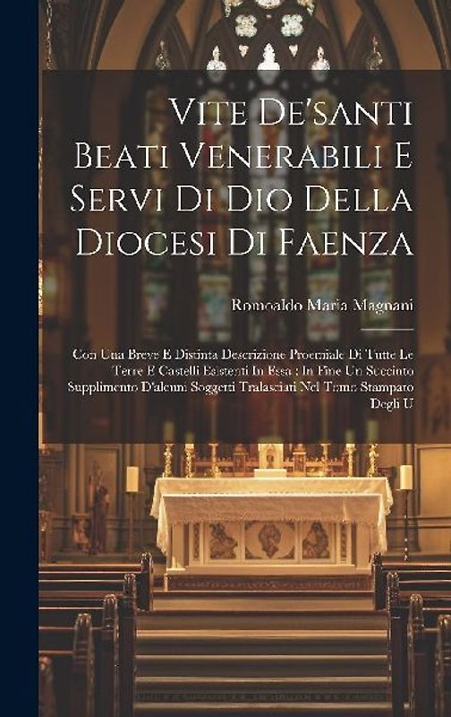 Vite De'santi Beati Venerabili E Servi Di Dio Della Diocesi Di Faenza: Con Una Breve E Distinta Descrizione Proemiale Di Tutte Le Terre E Castelli Esi