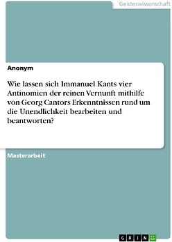 Wie lassen sich Immanuel Kants vier Antinomien der reinen Vernunft mithilfe von Georg Cantors Erkenntnissen rund um die Unendlichkeit bearbeiten und beantworten?