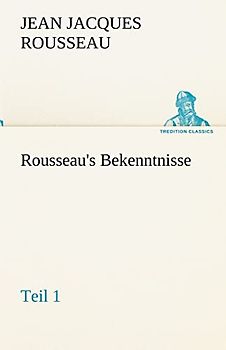 Rousseau's Bekenntnisse, Teil 1 (TREDITION CLASSICS)