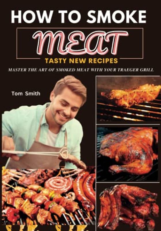 HOW TO SMOKE MEAT: Master the Art of Smoked Meat with Your Traeger Grill