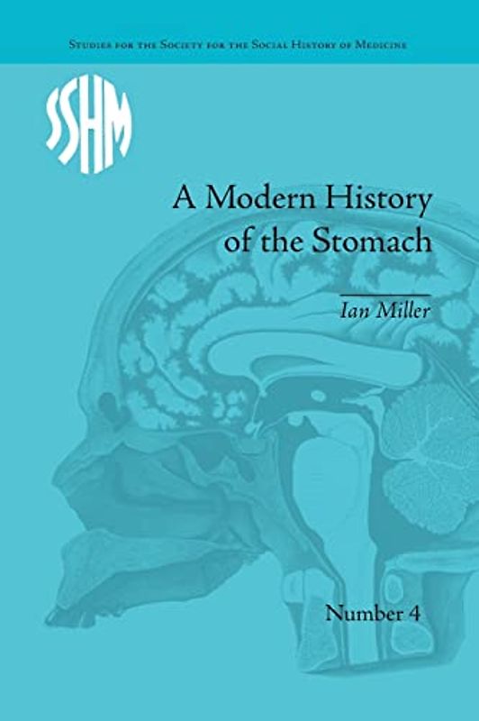 A Modern History of the Stomach: Gastric Illness, Medicine and British Society, 1800-1950 (Studies for the Society for the Social History of Medicine)