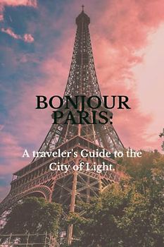 Bonjour Paris: A traveler's Guide to the City of Light.