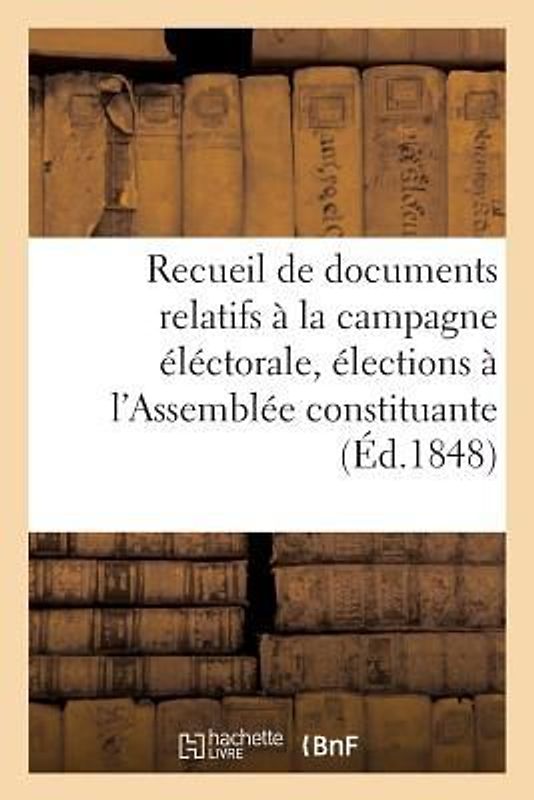 Recueil de Documents, Campagne Éléctorale Pour Les Élections À l'Assemblée Constituante, 1848