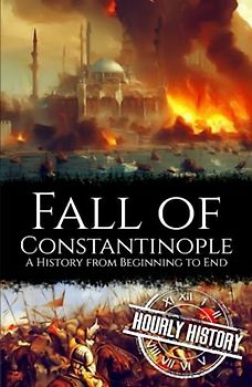 Fall of Constantinople: A History from Beginning to End