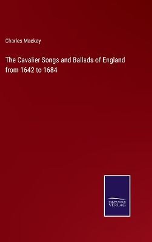 The Cavalier Songs and Ballads of England from 1642 to 1684