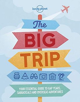 Lonely Planet The Big Trip 4: Your Essential Guide to Gap Years, Sabbaticals and Overseas Adventures