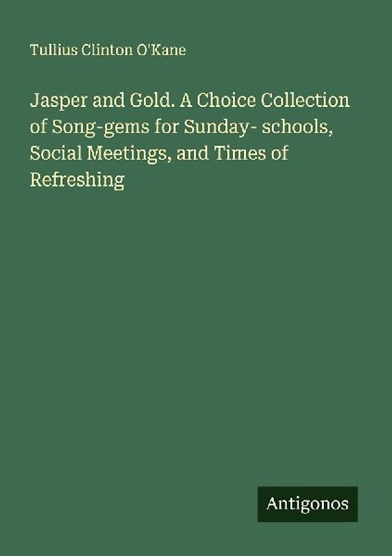Jasper and Gold. A Choice Collection of Song-gems for Sunday- schools, Social Meetings, and Times of Refreshing