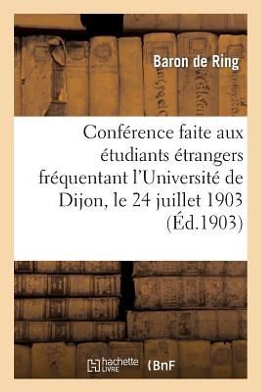 Conférence Faite Par M. Le Bon de Ring Aux Étudiants Étrangers Fréquentant l'Université de Dijon: , Le 24 Juillet 1903
