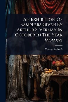An Exhibition Of Samplers Given By Arthur S. Vernay In October In The Year Mcmxvi