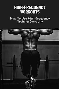High-Frequency Workouts: How To Use High-Frequency Training Correctly