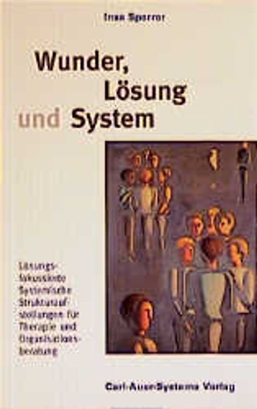 Wunder, Lösung und System. Lösungsfokussierte Systemische Strukturaufstellungen für Therapie und Organisationsberatung