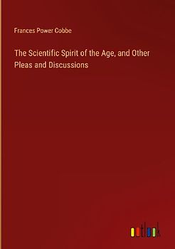 The Scientific Spirit of the Age, and Other Pleas and Discussions