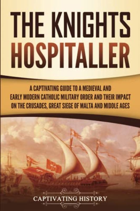 The Knights Hospitaller: A Captivating Guide to a Medieval and Early Modern Catholic Military Order and Their Impact on the Crusades, the Great Siege ... and the Middle Ages (Exploring Christianity)