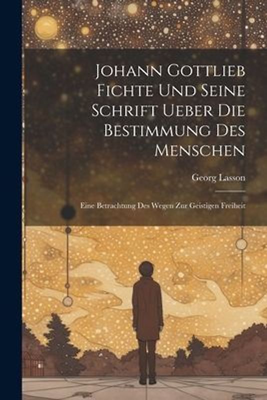 Johann Gottlieb Fichte Und Seine Schrift Ueber Die Bestimmung Des Menschen