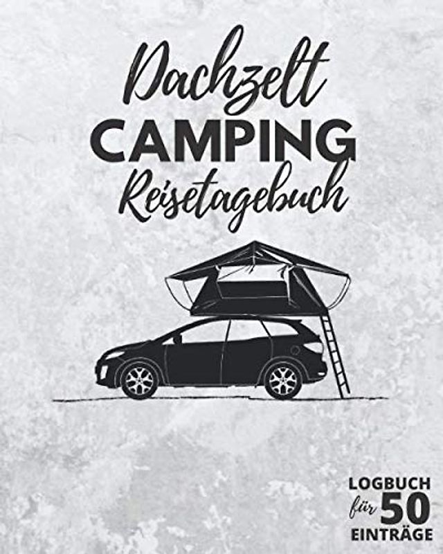 DACHZELT Camping Reisetagebuch ● Logbuch für 50 Einträge: Tagebuch zum Ausfüllen, Selberschreiben & Festhalten von Campingreisen mit Autodachzelt | 164 Seiten