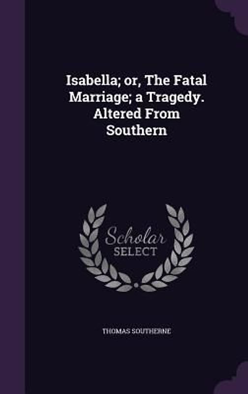 Isabella; or, The Fatal Marriage; a Tragedy. Altered From Southern