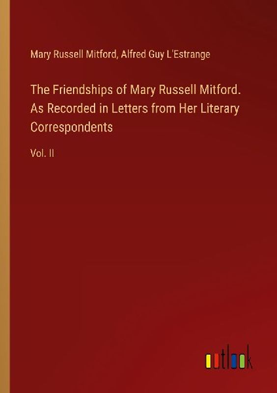 The Friendships of Mary Russell Mitford. As Recorded in Letters from Her Literary Correspondents