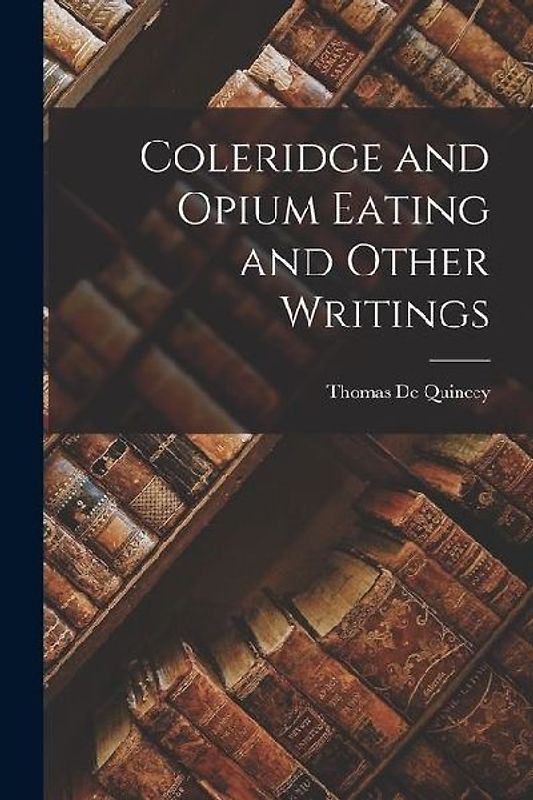 Coleridge and Opium Eating and Other Writings