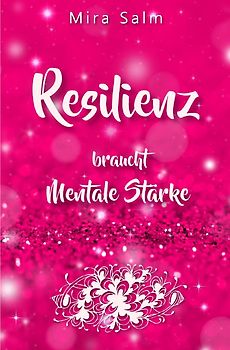 RESILIENZ BRAUCHT MENTALE STÄRKE! Wie Sie beides in praktischen Schritten aufbauen