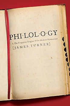 Philology: The Forgotten Origins of the Modern Humanities - Turner, James