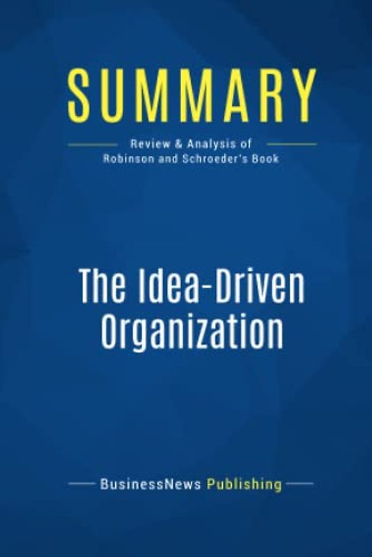 Summary: The Idea-Driven Organization: Review and Analysis of Robinson and Schroeder's Book
