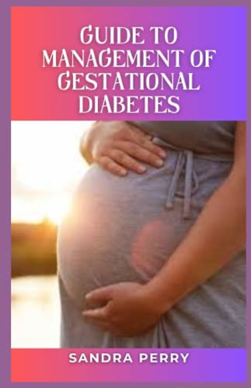 Guide to Management of Gestational Diabetes: Gestational diabetes is high blood sugar (glucose) that develops during pregnancy and usually disappears after giving birth.