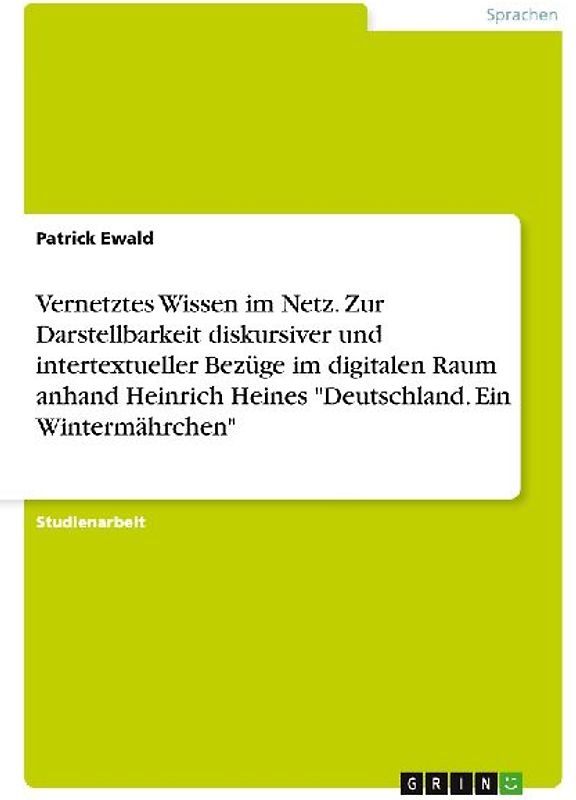 Vernetztes Wissen im Netz. Zur Darstellbarkeit diskursiver und intertextueller Bezüge im digitalen Raum anhand Heinrich Heines "Deutschland. Ein Wintermährchen"
