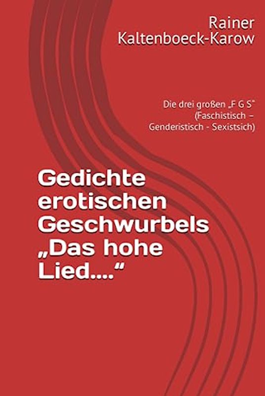 Gedichte erotischen Geschwurbels „Das hohe Lied....“: Die drei großen „F G S“ (Faschistisch – Genderistisch - Sexistsich)