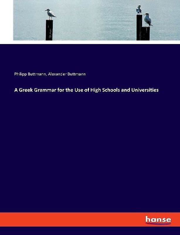 A Greek Grammar for the Use of High Schools and Universities