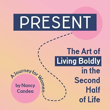 PRESENT: The Art of Living Boldly in the Second Half of Life