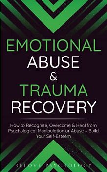 Emotional Abuse & Trauma Recovery: How to Recognize, Overcome & Heal from Psychological Manipulation or Abuse + Build Your Self-Esteem