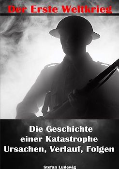 Der Erste Weltkrieg I Die Geschichte einer Katastrophe I Ursachen, Verlauf, Folgen