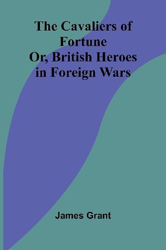 The Cavaliers of Fortune; Or, British Heroes in Foreign Wars