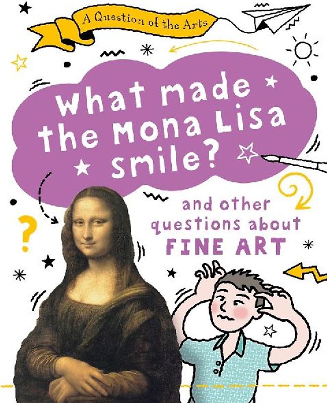 A Question of the Arts: What Made the Mona Lisa Smile (and other questions about fine arts)