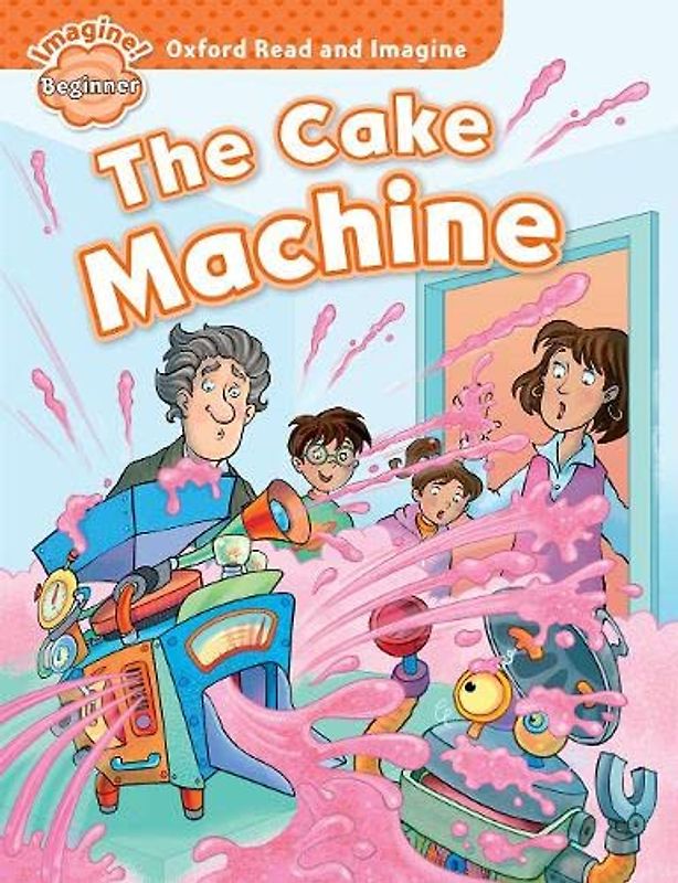 Oxford Read and Imagine Beginner. The Cake Machine
